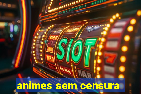 animes sem censura